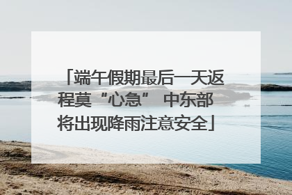 端午假期最后一天返程莫“心急” 中东部将出现降雨注意安全