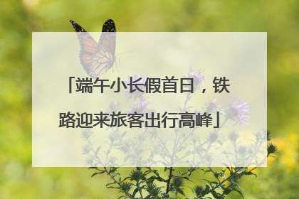 端午小长假首日，铁路迎来旅客出行高峰
