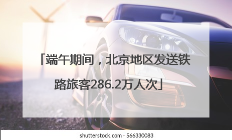 端午期间，北京地区发送铁路旅客286.2万人次
