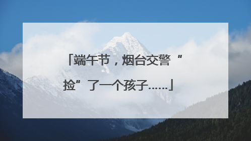 端午节，烟台交警“捡”了一个孩子……