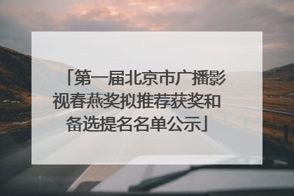 第一届北京市广播影视春燕奖拟推荐获奖和备选提名名单公示