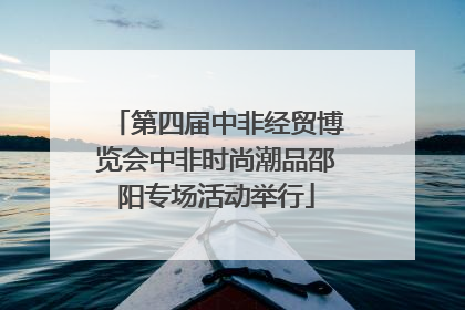 第四届中非经贸博览会中非时尚潮品邵阳专场活动举行