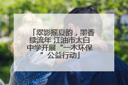 翠影摇夏韵，墨香续流年 江油市太白中学开展“一木环保”公益行动