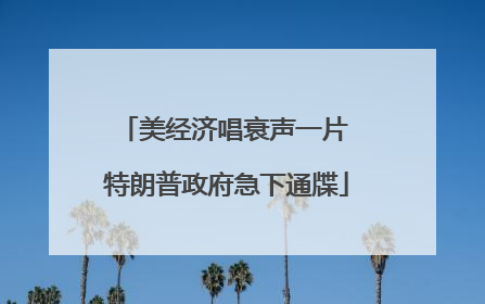 美经济唱衰声一片 特朗普政府急下通牒