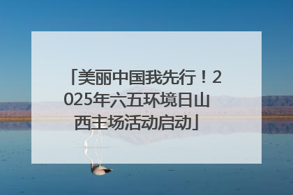 美丽中国我先行！2025年六五环境日山西主场活动启动