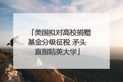 美国拟对高校捐赠基金分级征税 矛头直指精英大学