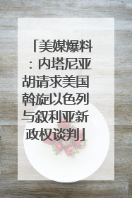 美媒爆料：内塔尼亚胡请求美国斡旋以色列与叙利亚新政权谈判
