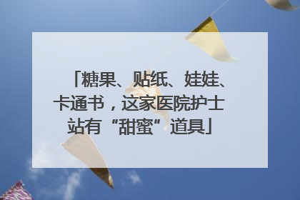 糖果、贴纸、娃娃、卡通书，这家医院护士站有“甜蜜”道具