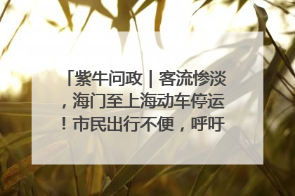 紫牛问政｜客流惨淡，海门至上海动车停运！市民出行不便，呼吁铁路部门恢复班次