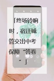 终场铃响时，宿迁城管交出中考保障“答卷”