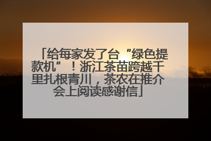 给每家发了台“绿色提款机”！浙江茶苗跨越千里扎根青川，茶农在推介会上阅读感谢信