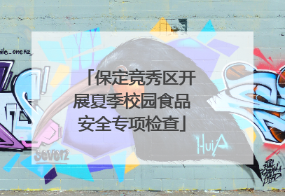 保定竞秀区开展夏季校园食品安全专项检查