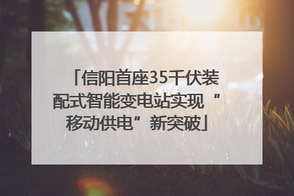 信阳首座35千伏装配式智能变电站实现“移动供电”新突破