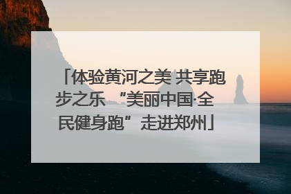 体验黄河之美 共享跑步之乐 “美丽中国·全民健身跑”走进郑州