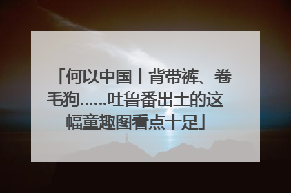 何以中国丨背带裤、卷毛狗……吐鲁番出土的这幅童趣图看点十足
