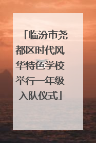 临汾市尧都区时代风华特色学校举行一年级入队仪式