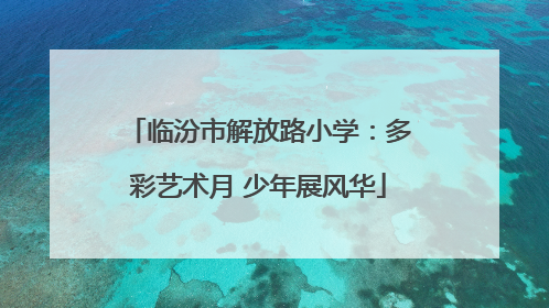 临汾市解放路小学：多彩艺术月 少年展风华