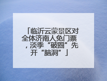 临沂云蒙景区对全体济南人免门票，淡季“破圈”先开“脑洞”