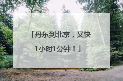丹东到北京，又快1小时1分钟！