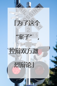 为了这个“案子”，控辩双方激烈辩论