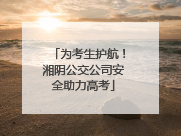 为考生护航！湘阴公交公司安全助力高考