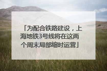 为配合铁路建设，上海地铁3号线将在这两个周末局部缩时运营