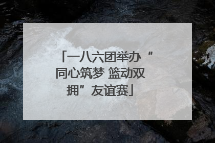 一八六团举办“同心筑梦 篮动双拥”友谊赛