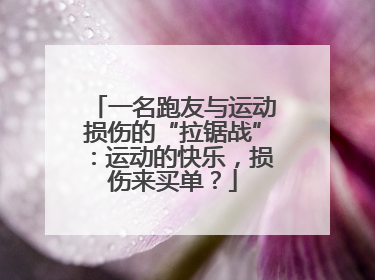 一名跑友与运动损伤的“拉锯战”：运动的快乐，损伤来买单？