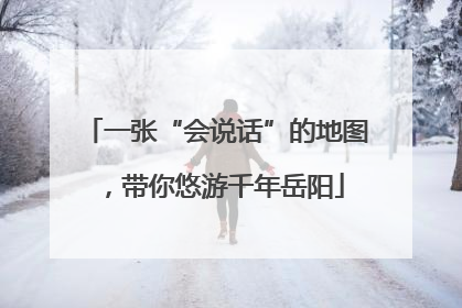 一张“会说话”的地图，带你悠游千年岳阳
