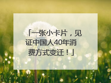 一张小卡片，见证中国人40年消费方式变迁！