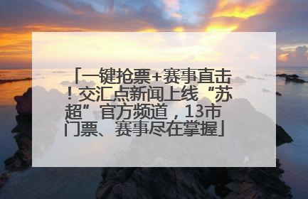 一键抢票+赛事直击！交汇点新闻上线“苏超”官方频道，13市门票、赛事尽在掌握