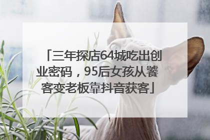 三年探店64城吃出创业密码，95后女孩从饕客变老板靠抖音获客