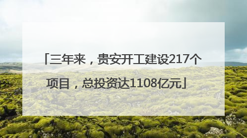 三年来，贵安开工建设217个项目，总投资达1108亿元