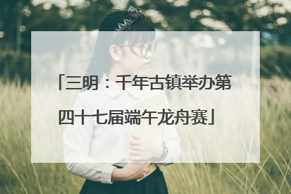 三明：千年古镇举办第四十七届端午龙舟赛