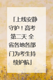 上线安静守护！高考第二天 全省各地各部门为考生持续护航