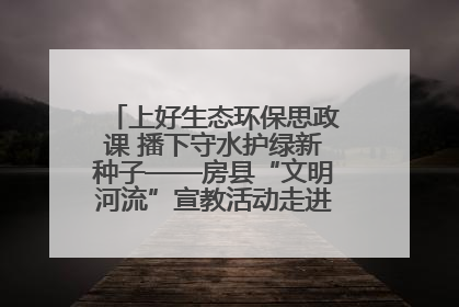 上好生态环保思政课 播下守水护绿新种子——房县“文明河流”宣教活动走进八一希望小学