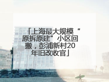 上海最大规模“原拆原建”小区回搬，彭浦新村20年旧改收官