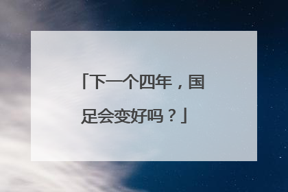 下一个四年，国足会变好吗？