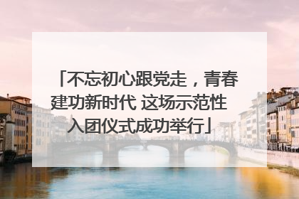 不忘初心跟党走，青春建功新时代 这场示范性入团仪式成功举行