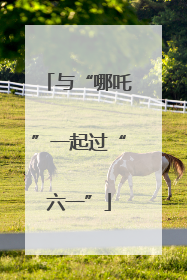 与“哪吒”一起过“六一”