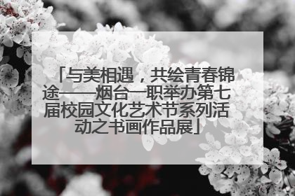 与美相遇，共绘青春锦途——烟台一职举办第七届校园文化艺术节系列活动之书画作品展