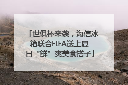 世俱杯来袭，海信冰箱联合FIFA送上夏日“鲜”爽美食搭子