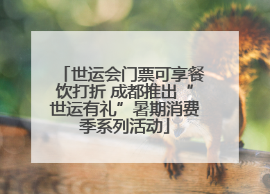 世运会门票可享餐饮打折 成都推出“世运有礼”暑期消费季系列活动
