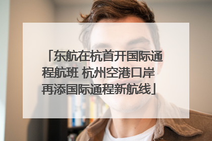 东航在杭首开国际通程航班 杭州空港口岸再添国际通程新航线
