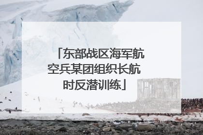 东部战区海军航空兵某团组织长航时反潜训练
