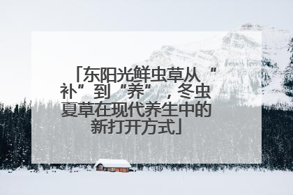 东阳光鲜虫草从“补”到“养”，冬虫夏草在现代养生中的新打开方式
