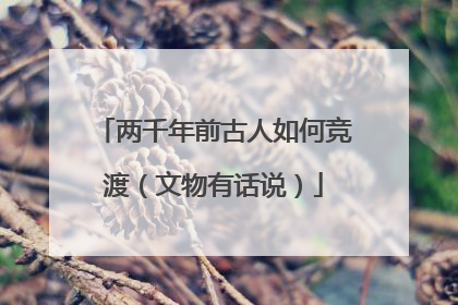两千年前古人如何竞渡（文物有话说）