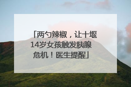 两勺辣椒，让十堰14岁女孩触发胰腺危机！医生提醒