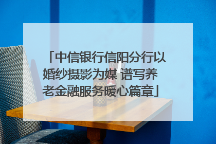 中信银行信阳分行以婚纱摄影为媒 谱写养老金融服务暖心篇章