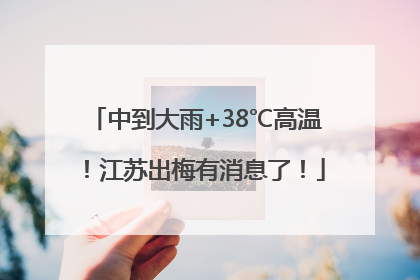 中到大雨+38℃高温！江苏出梅有消息了！